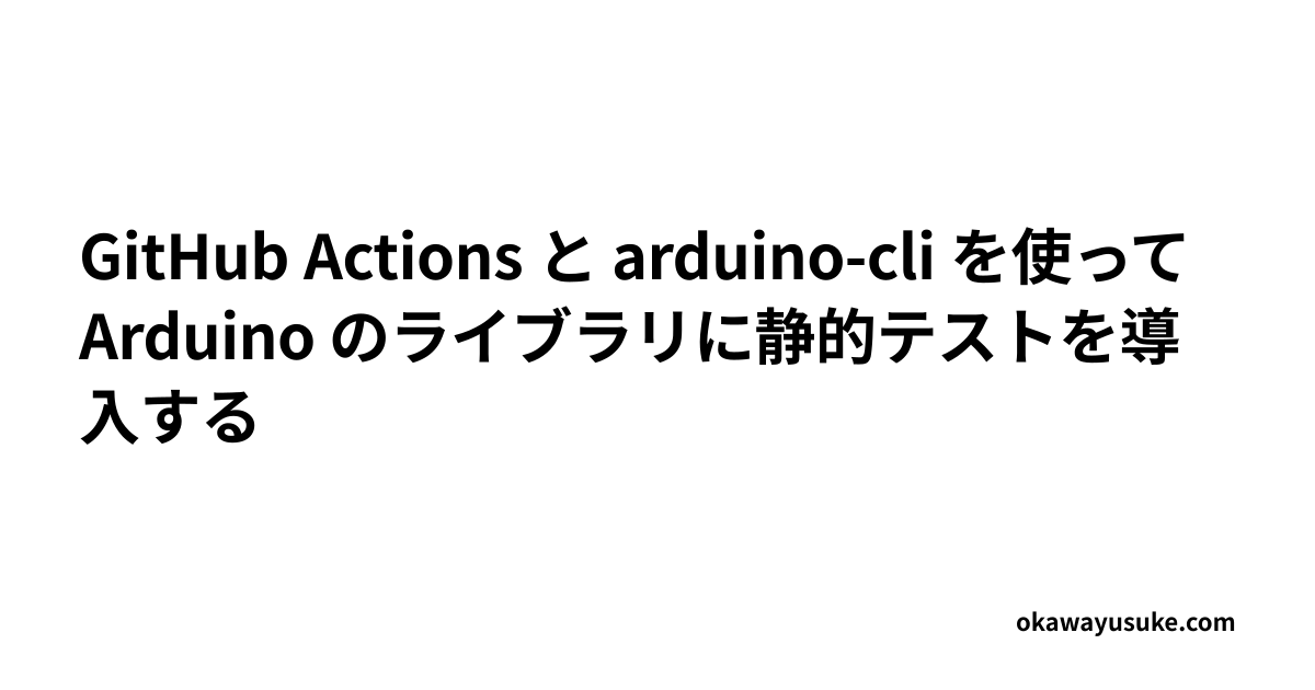 GitHub Actions と arduino-cli を使って Arduino のライブラリに静的テストを導入する